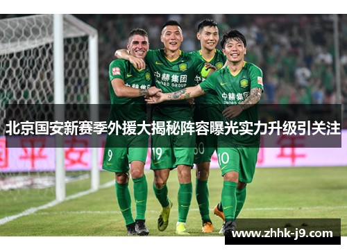 北京国安新赛季外援大揭秘阵容曝光实力升级引关注