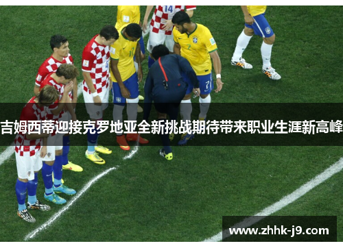 吉姆西蒂迎接克罗地亚全新挑战期待带来职业生涯新高峰