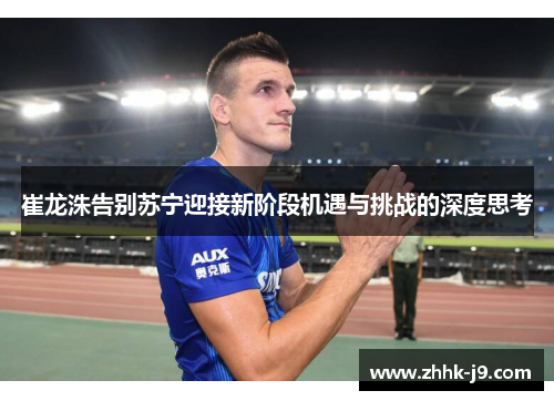 崔龙洙告别苏宁迎接新阶段机遇与挑战的深度思考