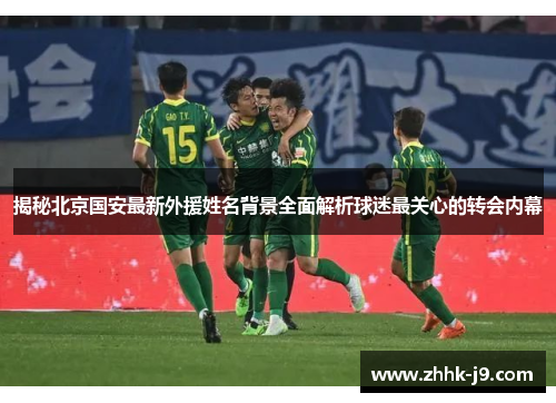 揭秘北京国安最新外援姓名背景全面解析球迷最关心的转会内幕 揭秘北京国安最新外援姓名背景全面解析球迷最关心的转会内幕