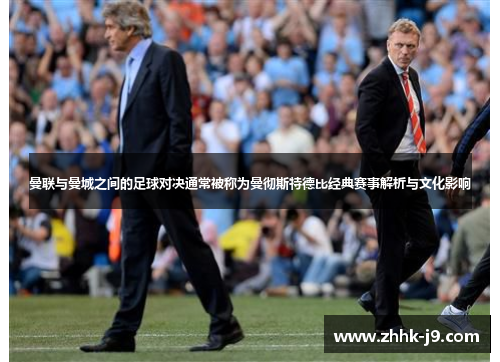 曼联与曼城之间的足球对决通常被称为曼彻斯特德比经典赛事解析与文化影响 曼联与曼城之间的足球对决通常被称为曼彻斯特德比经典赛事解析与文化影响