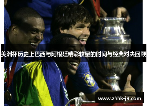 美洲杯历史上巴西与阿根廷精彩较量的时间与经典对决回顾