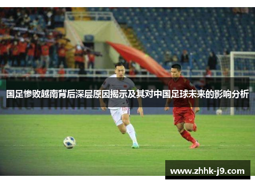 国足惨败越南背后深层原因揭示及其对中国足球未来的影响分析