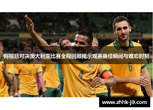 阿根廷对决澳大利亚比赛全程回顾揭示观赛最佳瞬间与难忘时刻