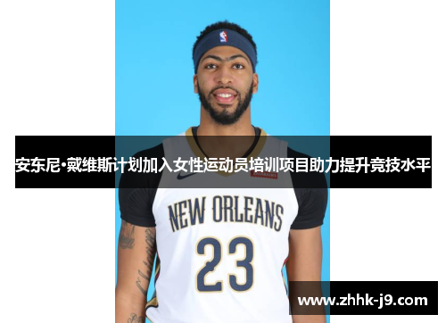 安东尼·戴维斯计划加入女性运动员培训项目助力提升竞技水平