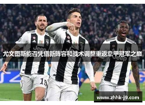 尤文图斯能否凭借新阵容和战术调整重返意甲冠军之巅 尤文图斯能否凭借新阵容和战术调整重返意甲冠军之巅