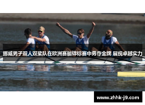 挪威男子双人双桨队在欧洲赛艇锦标赛中勇夺金牌 展现卓越实力