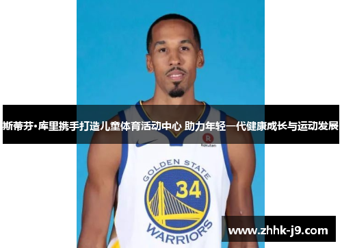 斯蒂芬·库里携手打造儿童体育活动中心 助力年轻一代健康成长与运动发展