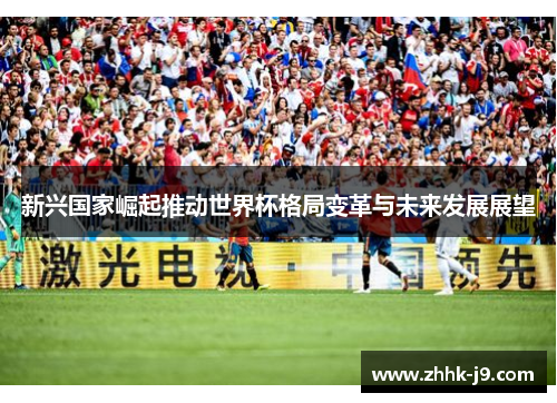 新兴国家崛起推动世界杯格局变革与未来发展展望 新兴国家崛起推动世界杯格局变革与未来发展展望