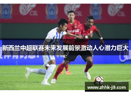 新西兰中超联赛未来发展前景激动人心潜力巨大 新西兰中超联赛未来发展前景激动人心潜力巨大