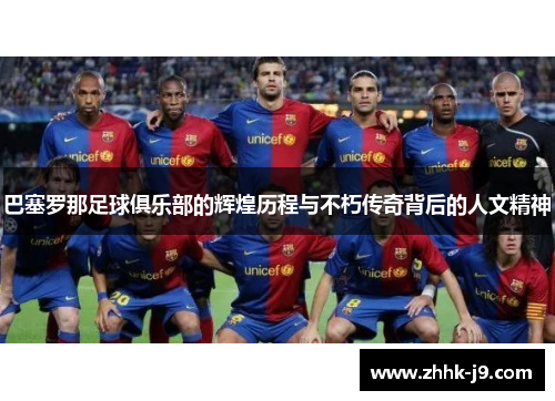 巴塞罗那足球俱乐部的辉煌历程与不朽传奇背后的人文精神 巴塞罗那足球俱乐部的辉煌历程与不朽传奇背后的人文精神