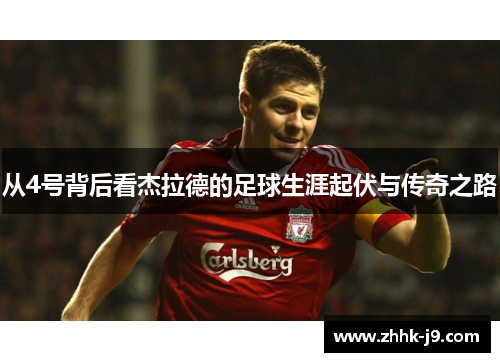 从4号背后看杰拉德的足球生涯起伏与传奇之路 从4号背后看杰拉德的足球生涯起伏与传奇之路