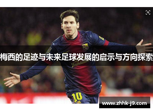 梅西的足迹与未来足球发展的启示与方向探索 梅西的足迹与未来足球发展的启示与方向探索