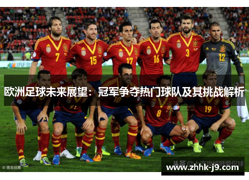 欧洲足球未来展望:冠军争夺热门球队及其挑战解析 欧洲足球未来展望:冠军争夺热门球队及其挑战解析