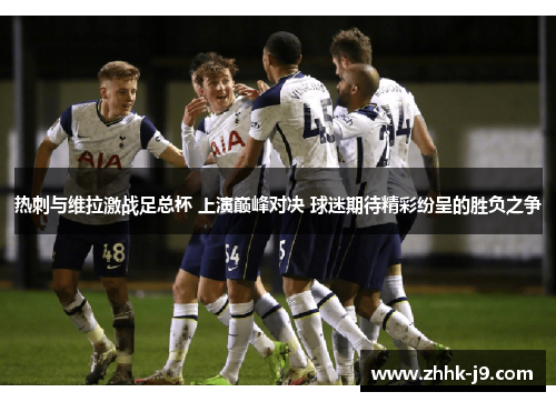 热刺与维拉激战足总杯 上演巅峰对决 球迷期待精彩纷呈的胜负之争 热刺与维拉激战足总杯 上演巅峰对决 球迷期待精彩纷呈的胜负之争