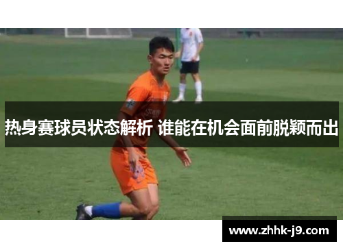 热身赛球员状态解析 谁能在机会面前脱颖而出 热身赛球员状态解析 谁能在机会面前脱颖而出