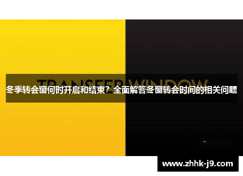 冬季转会窗何时开启和结束?全面解答冬窗转会时间的相关问题 冬季转会窗何时开启和结束?全面解答冬窗转会时间的相关问题