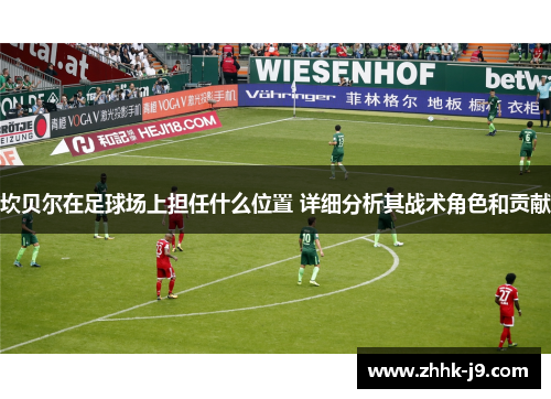 坎贝尔在足球场上担任什么位置 详细分析其战术角色和贡献 坎贝尔在足球场上担任什么位置 详细分析其战术角色和贡献