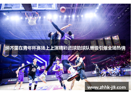 纳齐里在青年杯赛场上上演精彩进球助球队晋级引爆全场热情