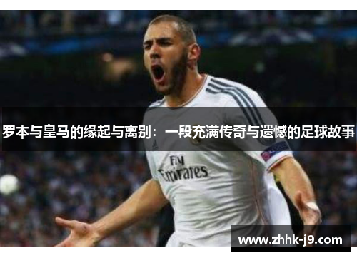 罗本与皇马的缘起与离别：一段充满传奇与遗憾的足球故事