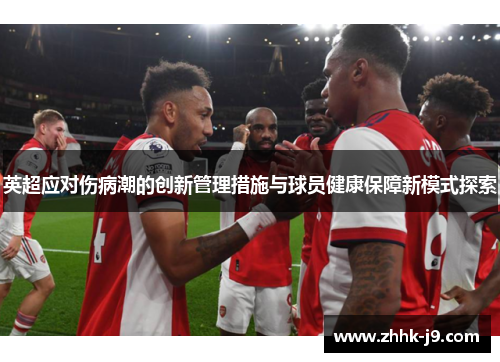 英超应对伤病潮的创新管理措施与球员健康保障新模式探索 英超应对伤病潮的创新管理措施与球员健康保障新模式探索