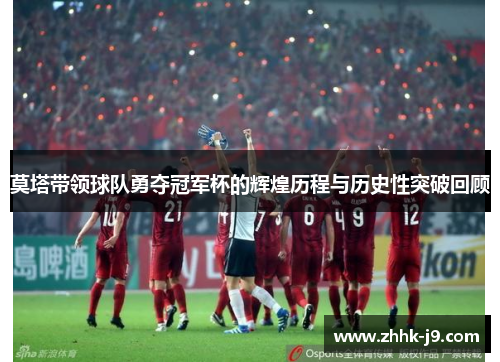 莫塔带领球队勇夺冠军杯的辉煌历程与历史性突破回顾 莫塔带领球队勇夺冠军杯的辉煌历程与历史性突破回顾