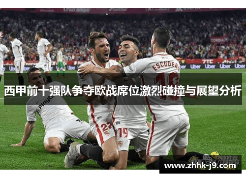 西甲前十强队争夺欧战席位激烈碰撞与展望分析 西甲前十强队争夺欧战席位激烈碰撞与展望分析