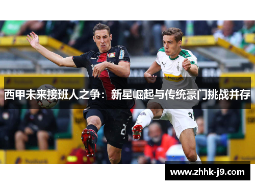 西甲未来接班人之争：新星崛起与传统豪门挑战并存