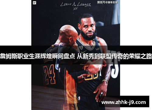 詹姆斯职业生涯辉煌瞬间盘点 从新秀到联盟传奇的荣耀之路 詹姆斯职业生涯辉煌瞬间盘点 从新秀到联盟传奇的荣耀之路