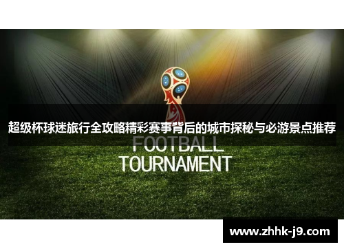 超级杯球迷旅行全攻略精彩赛事背后的城市探秘与必游景点推荐