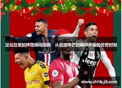 足坛巨星的辉煌瞬间回顾:从初露锋芒到巅峰荣耀的传奇时刻 足坛巨星的辉煌瞬间回顾:从初露锋芒到巅峰荣耀的传奇时刻