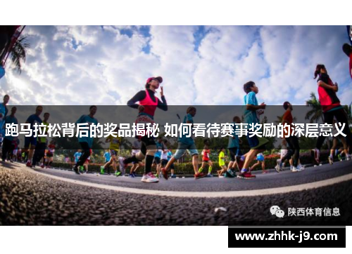 跑马拉松背后的奖品揭秘 如何看待赛事奖励的深层意义 跑马拉松背后的奖品揭秘 如何看待赛事奖励的深层意义