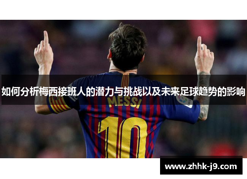 如何分析梅西接班人的潜力与挑战以及未来足球趋势的影响 如何分析梅西接班人的潜力与挑战以及未来足球趋势的影响