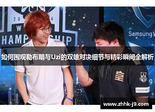 如何围观勒布朗与Uzi的双雄对决细节与精彩瞬间全解析