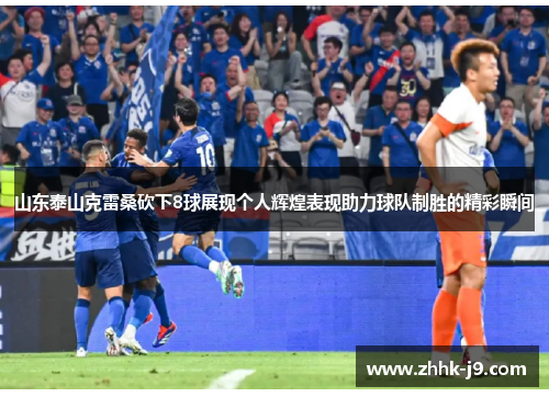 山东泰山克雷桑砍下8球展现个人辉煌表现助力球队制胜的精彩瞬间