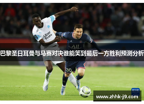 巴黎圣日耳曼与马赛对决谁能笑到最后一方胜利预测分析