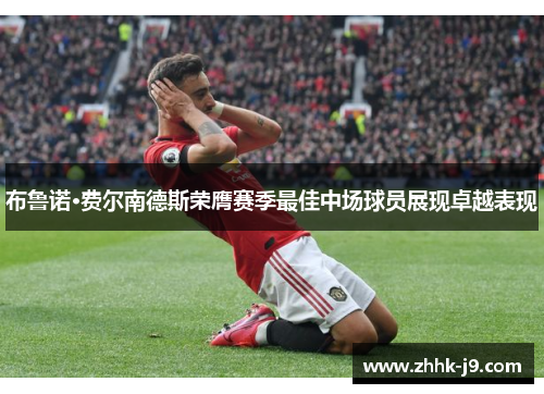 布鲁诺·费尔南德斯荣膺赛季最佳中场球员展现卓越表现