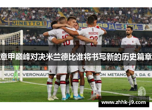 意甲巅峰对决米兰德比谁将书写新的历史篇章 意甲巅峰对决米兰德比谁将书写新的历史篇章