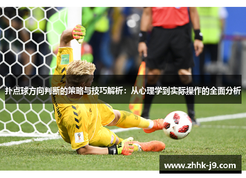 扑点球方向判断的策略与技巧解析:从心理学到实际操作的全面分析 扑点球方向判断的策略与技巧解析:从心理学到实际操作的全面分析