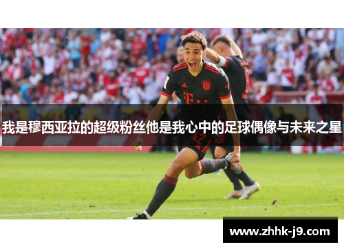 我是穆西亚拉的超级粉丝他是我心中的足球偶像与未来之星 我是穆西亚拉的超级粉丝他是我心中的足球偶像与未来之星