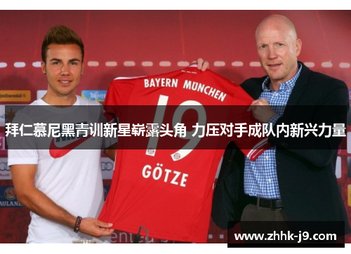 拜仁慕尼黑青训新星崭露头角 力压对手成队内新兴力量 拜仁慕尼黑青训新星崭露头角 力压对手成队内新兴力量