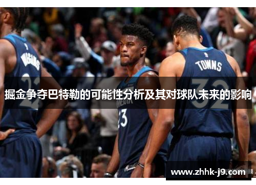 掘金争夺巴特勒的可能性分析及其对球队未来的影响 掘金争夺巴特勒的可能性分析及其对球队未来的影响