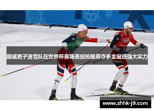 挪威男子滑雪队在世界杯赛场表现抢眼勇夺多金展现强大实力 挪威男子滑雪队在世界杯赛场表现抢眼勇夺多金展现强大实力