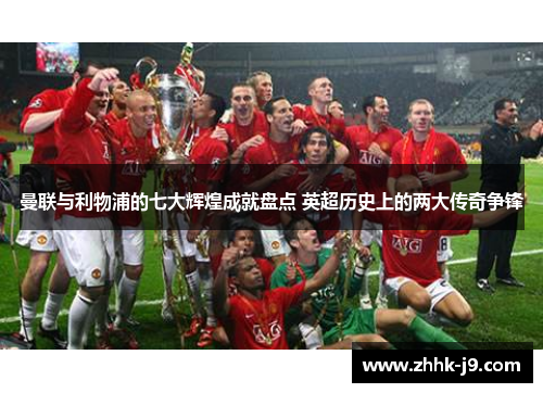 曼联与利物浦的七大辉煌成就盘点 英超历史上的两大传奇争锋