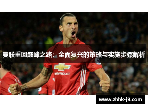 曼联重回巅峰之路:全面复兴的策略与实施步骤解析 曼联重回巅峰之路:全面复兴的策略与实施步骤解析