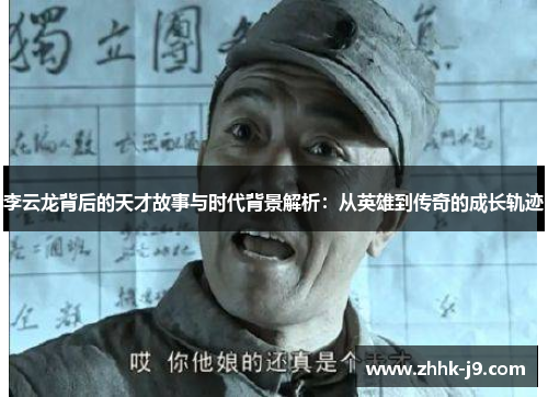 李云龙背后的天才故事与时代背景解析:从英雄到传奇的成长轨迹 李云龙背后的天才故事与时代背景解析:从英雄到传奇的成长轨迹