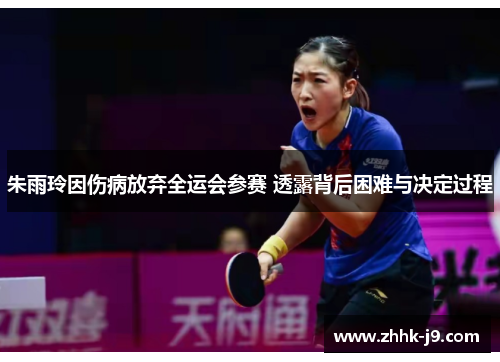 朱雨玲因伤病放弃全运会参赛 透露背后困难与决定过程 朱雨玲因伤病放弃全运会参赛 透露背后困难与决定过程