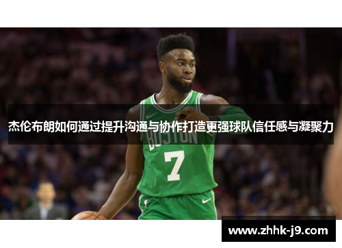 杰伦布朗如何通过提升沟通与协作打造更强球队信任感与凝聚力