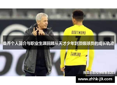 桑乔个人简介与职业生涯回顾从天才少年到顶级球员的成长轨迹 桑乔个人简介与职业生涯回顾从天才少年到顶级球员的成长轨迹