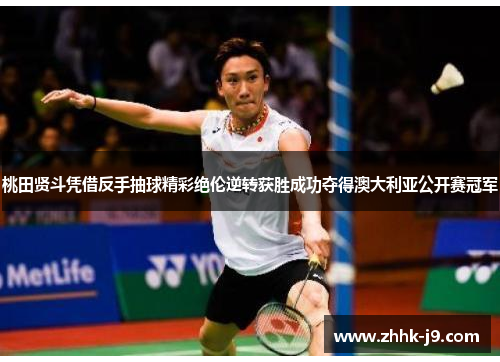 桃田贤斗凭借反手抽球精彩绝伦逆转获胜成功夺得澳大利亚公开赛冠军